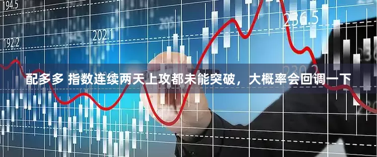 配多多 指数连续两天上攻都未能突破，大概率会回调一下