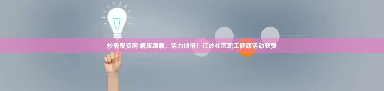 炒股配资网 解压颈肩，活力加倍！江岭社区职工健康活动获赞