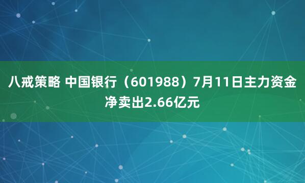 八戒策略 中国银行（601988）7月11日主力资金净卖出2.66亿元