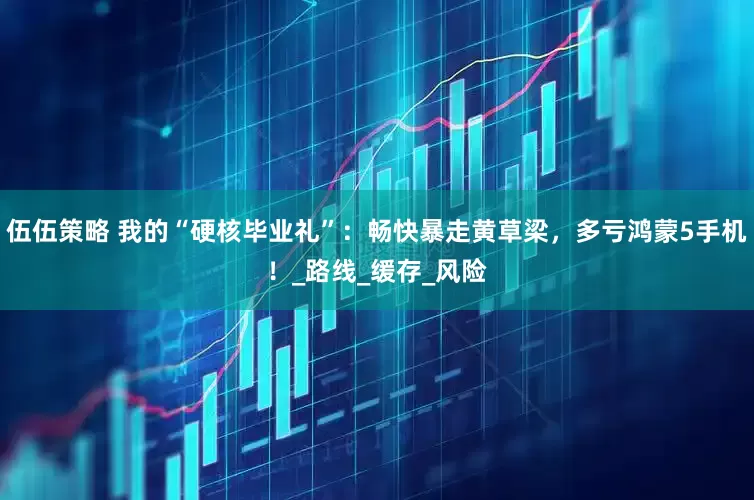 伍伍策略 我的“硬核毕业礼”：畅快暴走黄草梁，多亏鸿蒙5手机！_路线_缓存_风险