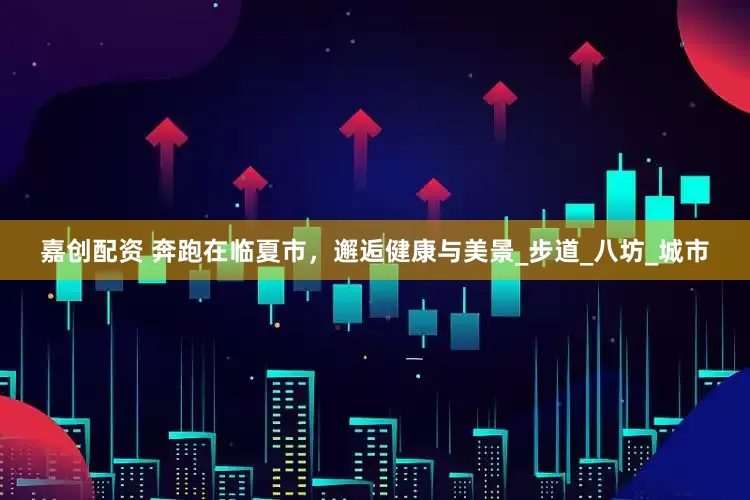 嘉创配资 奔跑在临夏市，邂逅健康与美景_步道_八坊_城市