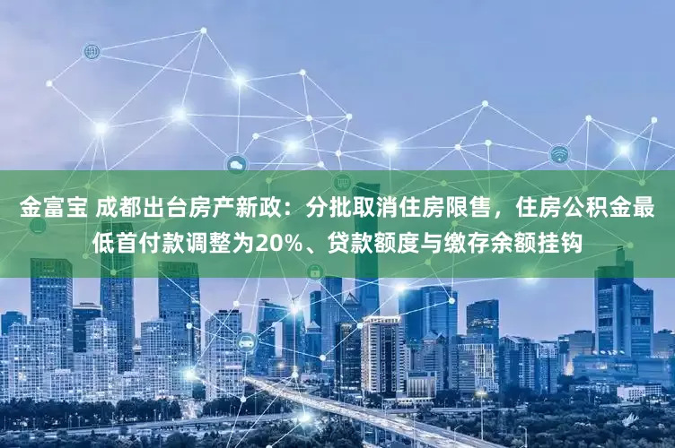 金富宝 成都出台房产新政：分批取消住房限售，住房公积金最低首付款调整为20%、贷款额度与缴存余额挂钩