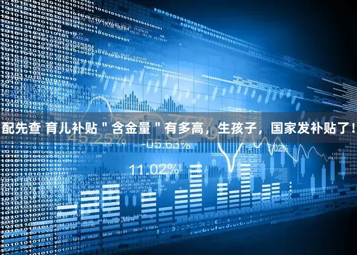 配先查 育儿补贴＂含金量＂有多高，生孩子，国家发补贴了！