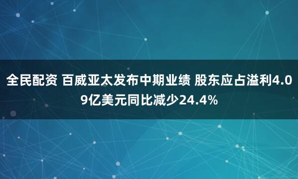 全民配资 百威亚太发布中期业绩 股东应占溢利4.09亿美元同比减少24.4%