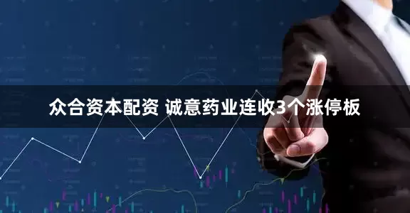 众合资本配资 诚意药业连收3个涨停板