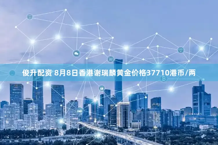俊升配资 8月8日香港谢瑞麟黄金价格37710港币/两