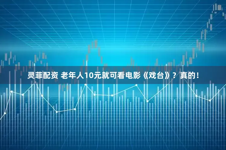 灵菲配资 老年人10元就可看电影《戏台》？真的！