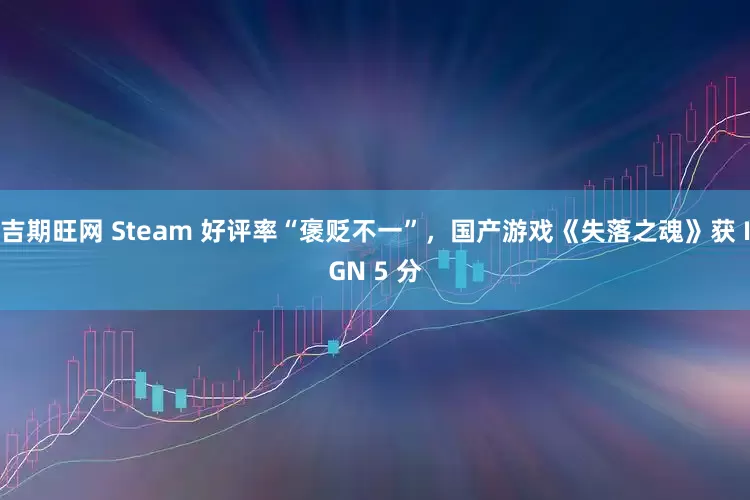 吉期旺网 Steam 好评率“褒贬不一”，国产游戏《失落之魂》获 IGN 5 分