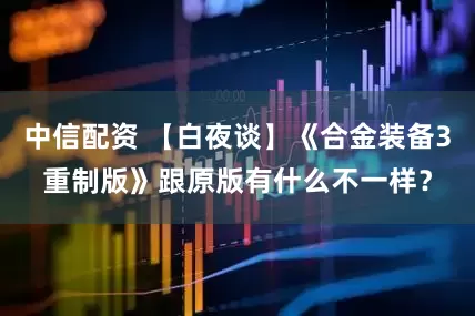 中信配资 【白夜谈】《合金装备3重制版》跟原版有什么不一样？