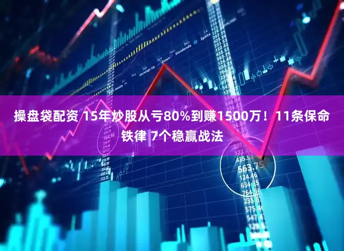 操盘袋配资 15年炒股从亏80%到赚1500万！11条保命铁律 7个稳赢战法