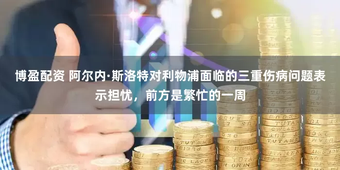 博盈配资 阿尔内·斯洛特对利物浦面临的三重伤病问题表示担忧,前方是繁忙的一周