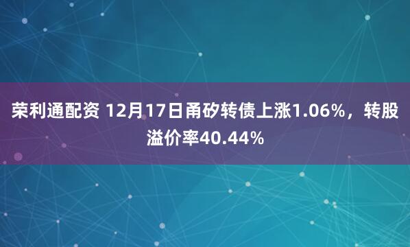 荣利通配资 12月17日甬矽转债上涨1.06%,转股溢价率40.44%