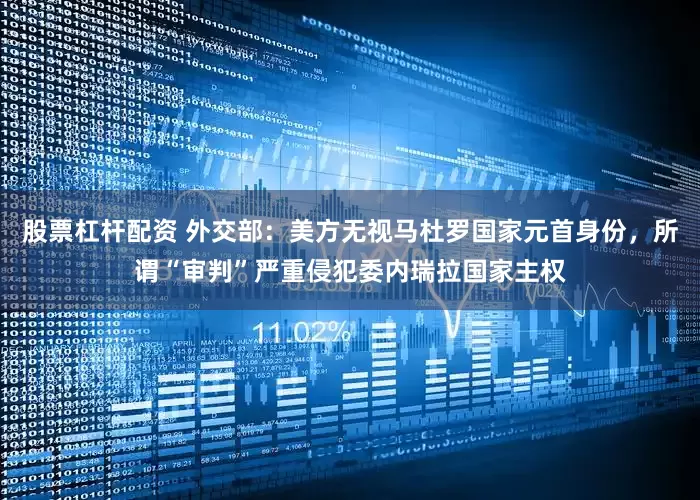 股票杠杆配资 外交部：美方无视马杜罗国家元首身份，所谓“审判”严重侵犯委内瑞拉国家主权