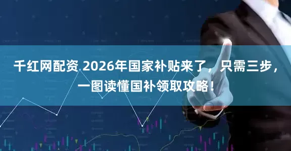 千红网配资 2026年国家补贴来了，只需三步，一图读懂国补领取攻略！