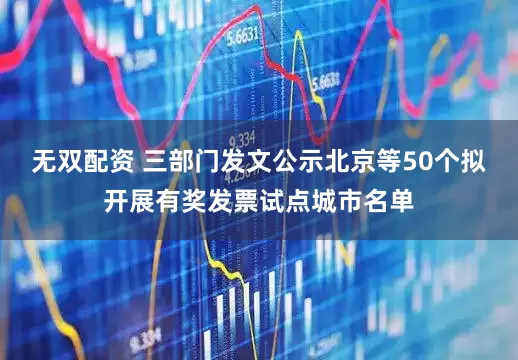 无双配资 三部门发文公示北京等50个拟开展有奖发票试点城市名单