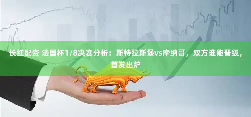 长红配资 法国杯1/8决赛分析：斯特拉斯堡vs摩纳哥，双方谁能晋级，首发出炉
